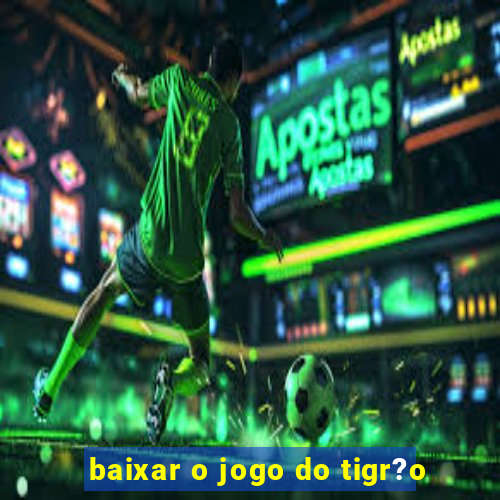 baixar o jogo do tigr?o