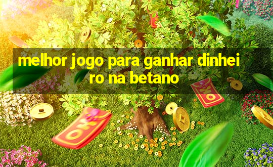 melhor jogo para ganhar dinheiro na betano