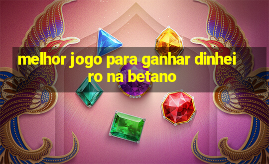 melhor jogo para ganhar dinheiro na betano