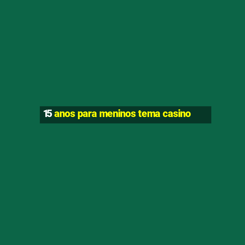 15 anos para meninos tema casino