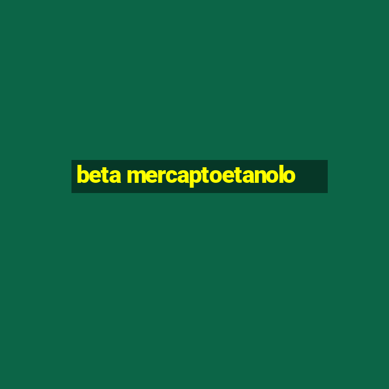 beta mercaptoetanolo