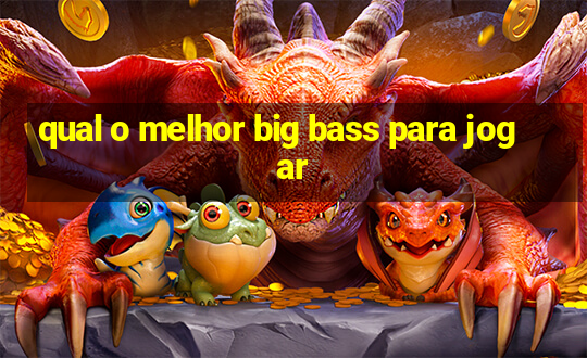 qual o melhor big bass para jogar