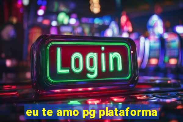 eu te amo pg plataforma