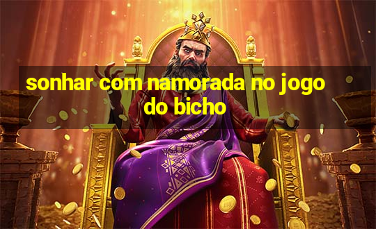 sonhar com namorada no jogo do bicho