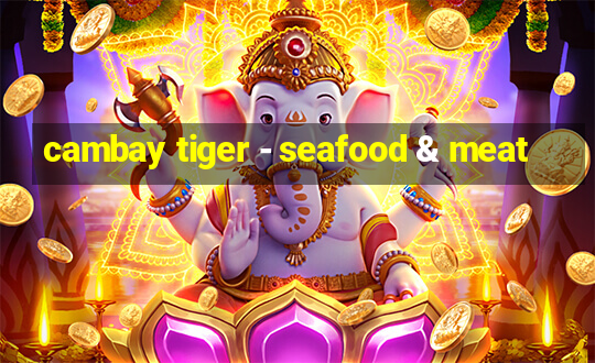 cambay tiger - seafood & meat