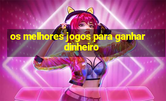 os melhores jogos para ganhar dinheiro