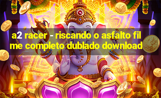 a2 racer - riscando o asfalto filme completo dublado download