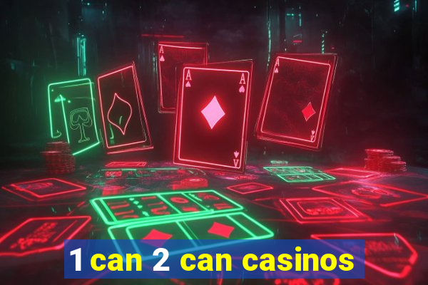 1 can 2 can casinos