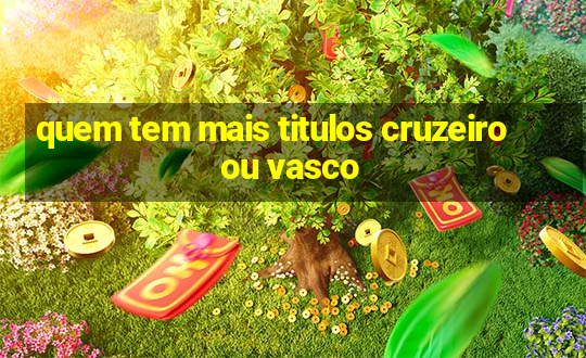 quem tem mais titulos cruzeiro ou vasco