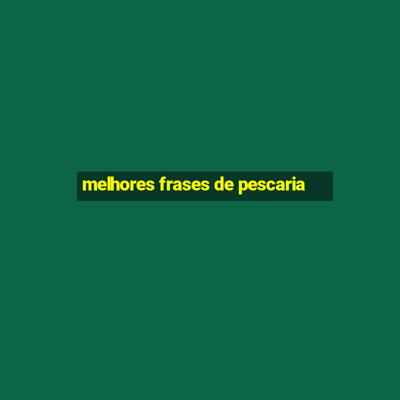 melhores frases de pescaria