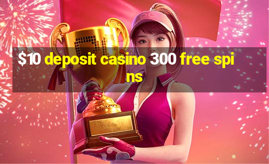 $10 deposit casino 300 free spins