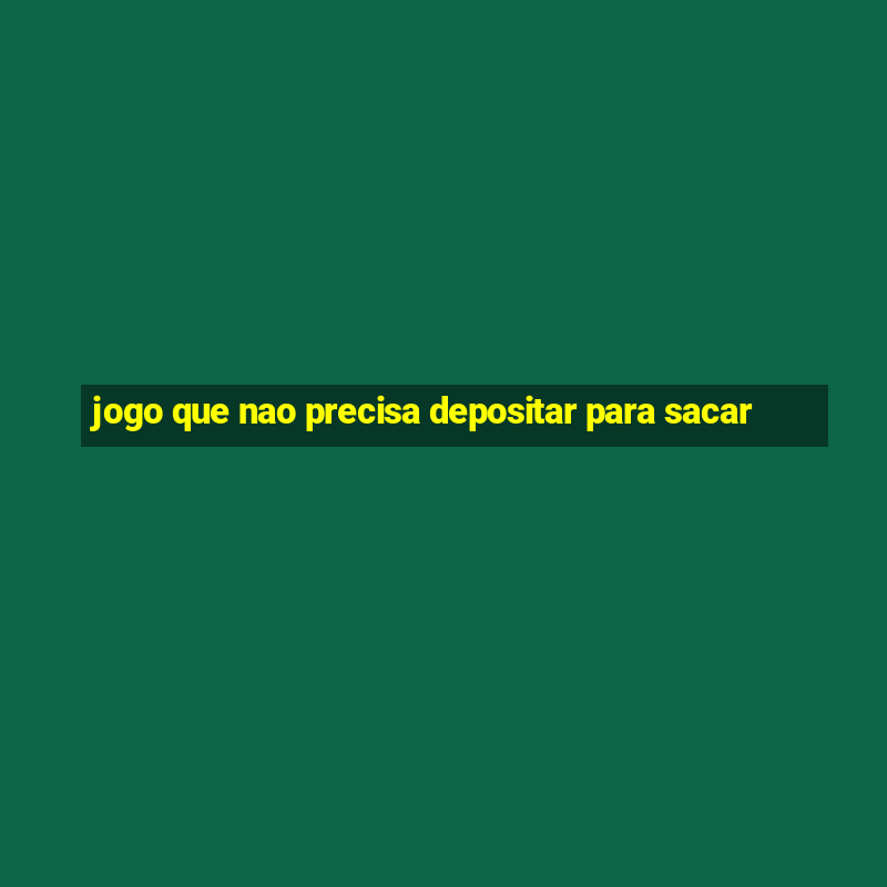 jogo que nao precisa depositar para sacar