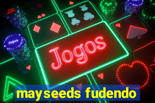 mayseeds fudendo