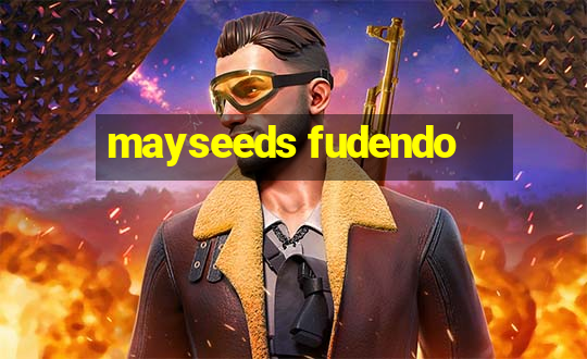 mayseeds fudendo