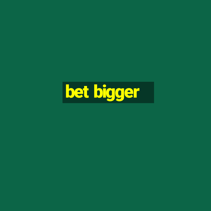 bet bigger