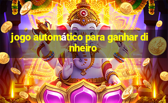 jogo automático para ganhar dinheiro