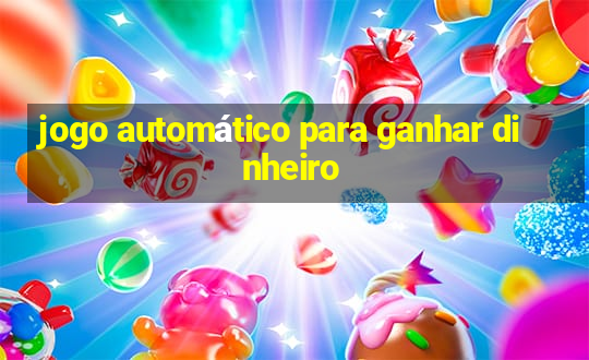 jogo automático para ganhar dinheiro