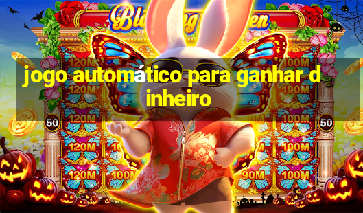 jogo automático para ganhar dinheiro