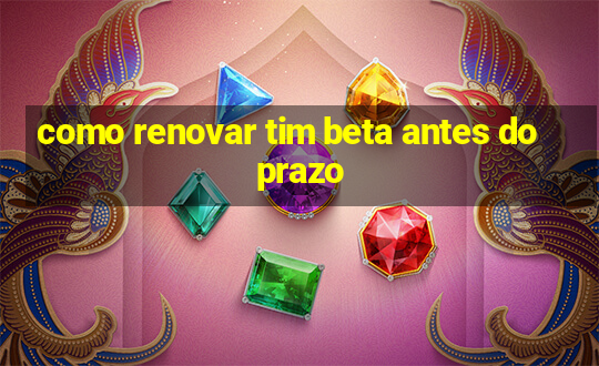 como renovar tim beta antes do prazo