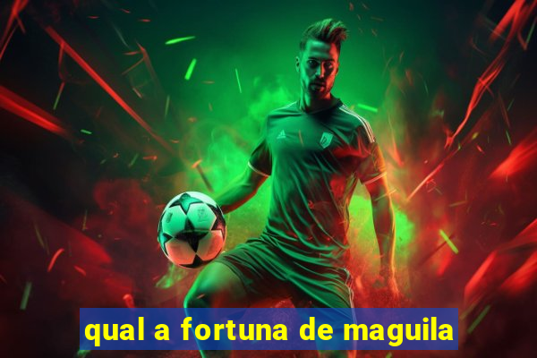 qual a fortuna de maguila