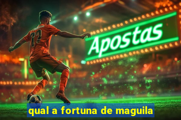 qual a fortuna de maguila