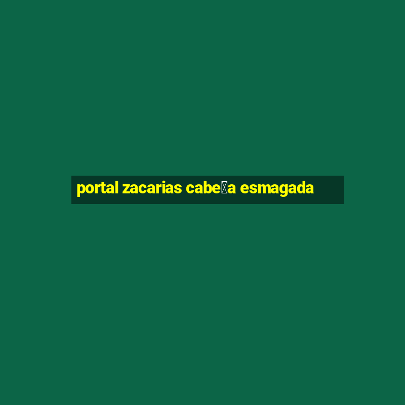 portal zacarias cabe莽a esmagada