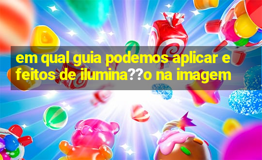 em qual guia podemos aplicar efeitos de ilumina??o na imagem