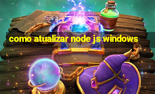 como atualizar node js windows