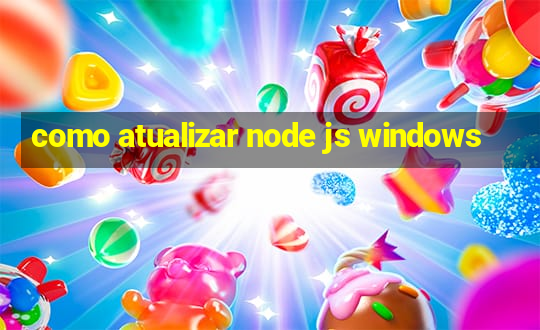 como atualizar node js windows