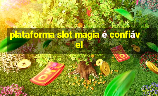 plataforma slot magia é confiável