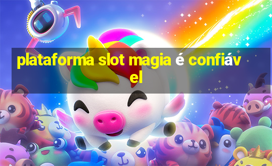 plataforma slot magia é confiável