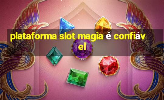 plataforma slot magia é confiável