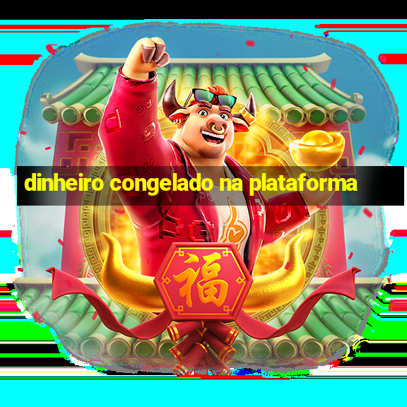 dinheiro congelado na plataforma