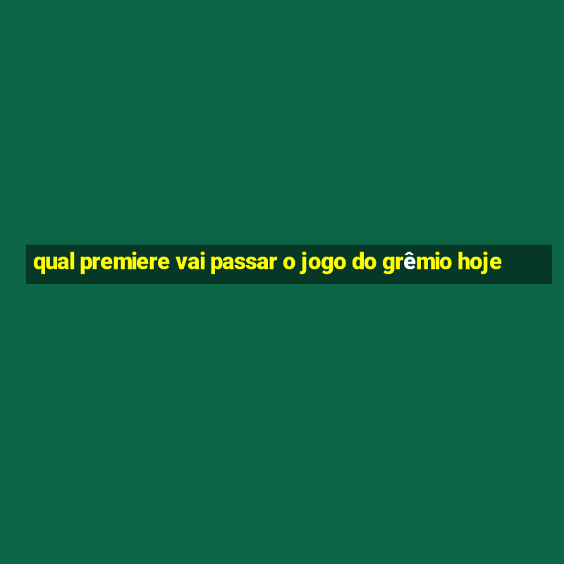 qual premiere vai passar o jogo do grêmio hoje