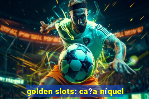 golden slots: ca?a níquel