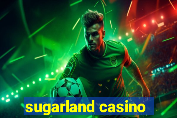 sugarland casino