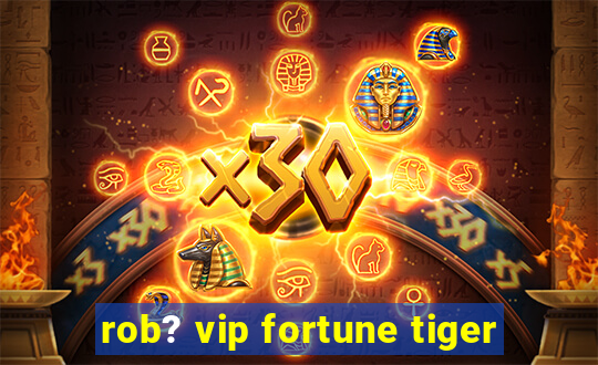 rob? vip fortune tiger