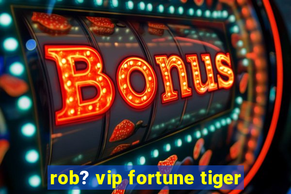 rob? vip fortune tiger