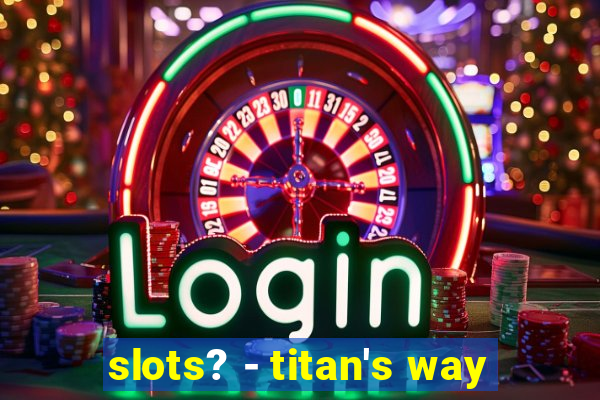 slots? - titan's way