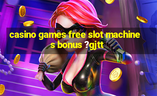 casino games free slot machines bonus ?gjtt