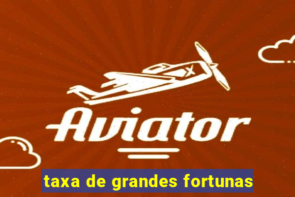 taxa de grandes fortunas