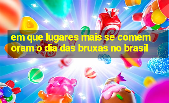 em que lugares mais se comemoram o dia das bruxas no brasil