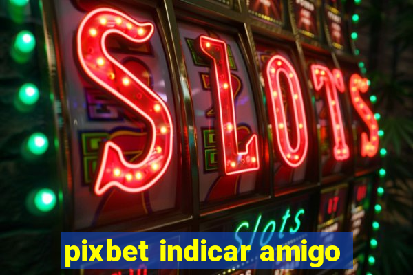 pixbet indicar amigo