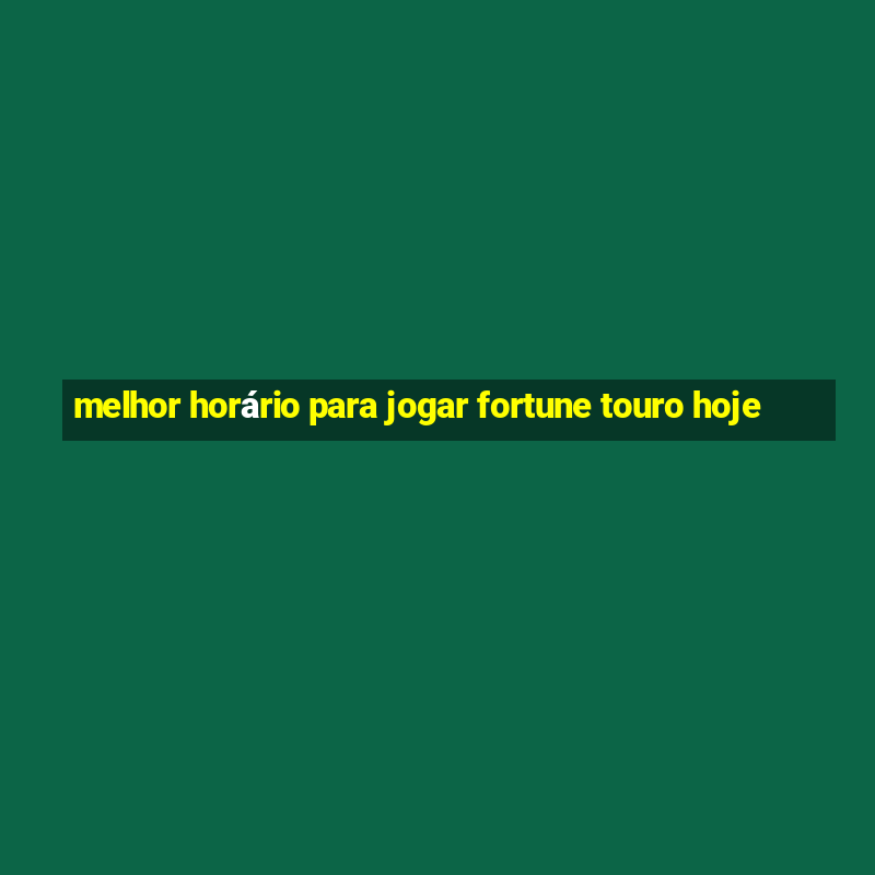 melhor horário para jogar fortune touro hoje