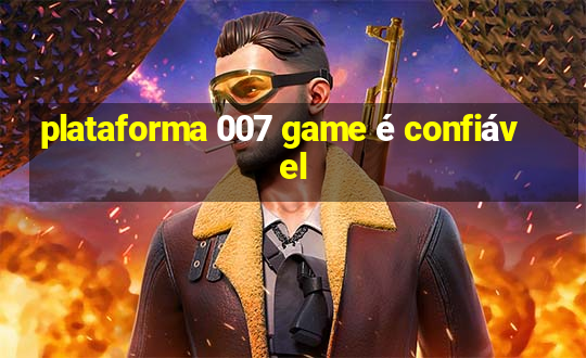 plataforma 007 game é confiável