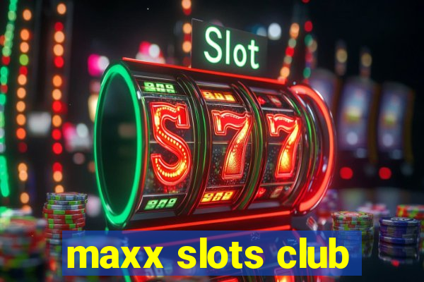 maxx slots club