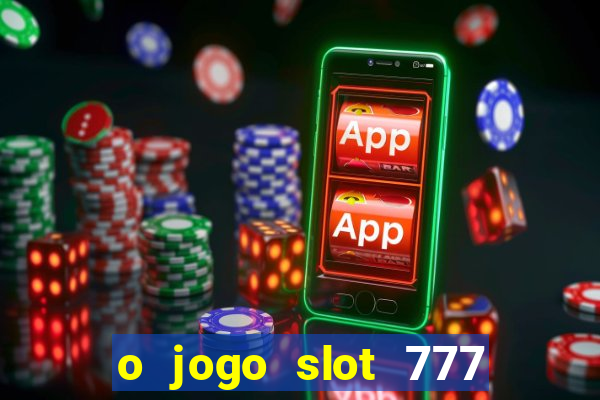 o jogo slot 777 win paga mesmo