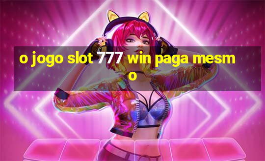 o jogo slot 777 win paga mesmo