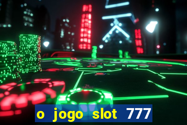 o jogo slot 777 win paga mesmo