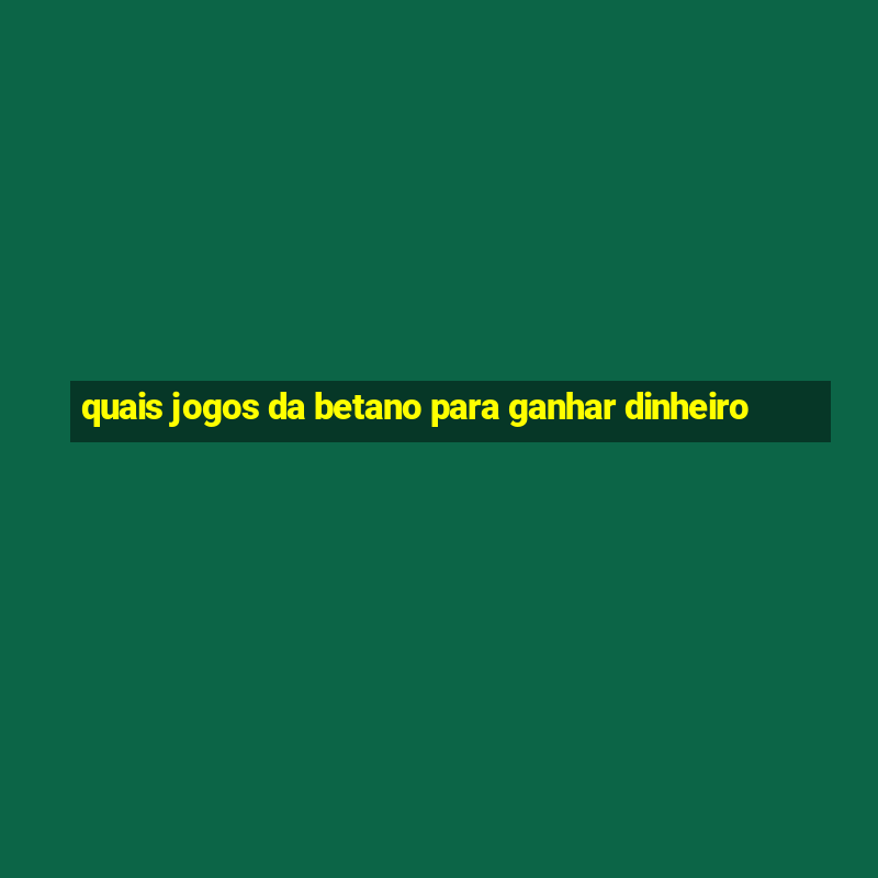 quais jogos da betano para ganhar dinheiro